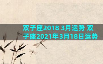 双子座2018 3月运势 双子座2021年3月18日运势